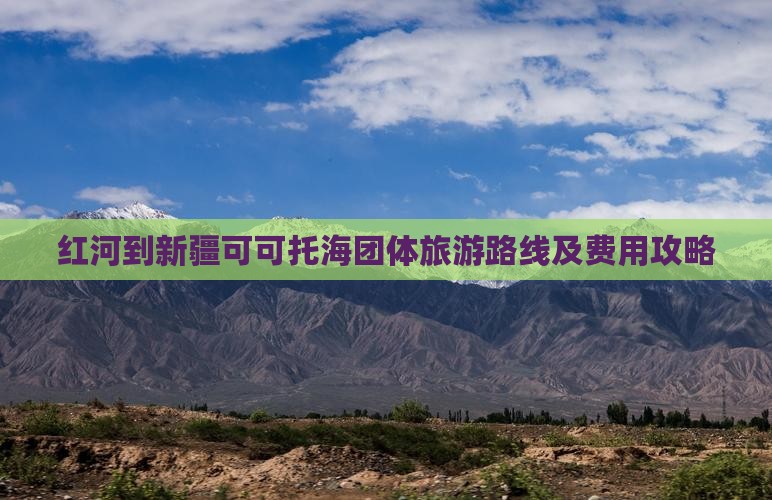 红河到新疆可可托海团体旅游路线及费用攻略