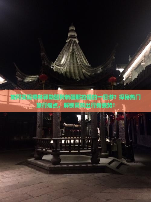 如何实现锡林郭勒盟到新疆那拉提的一日游？探秘热门旅行痛点，解锁高效出行新姿势！