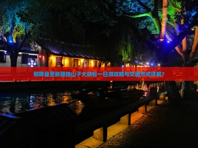 鄢陵县至新疆独山子大峡谷一日游攻略与交通方式详解？