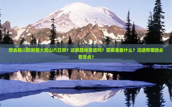 想去银川到新疆火焰山六日游？这条路线靠谱吗？需要准备什么？沿途有哪些必看景点？