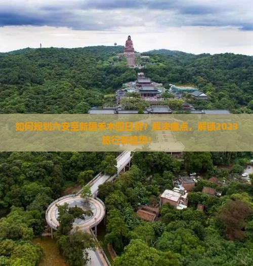 如何规划六安至新疆禾木四日游？解决痛点，解锁2023旅行新趋势！