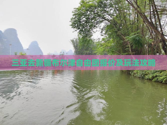 三亚去新疆布尔津自由团报价及玩法攻略
