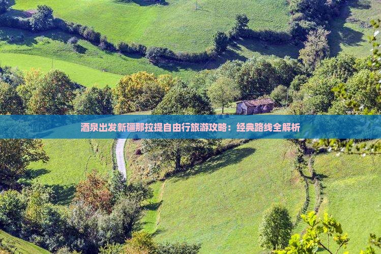 酒泉出发新疆那拉提自由行旅游攻略：经典路线全解析