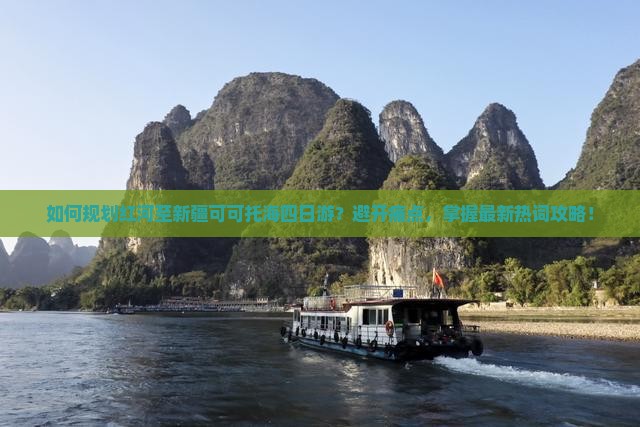 如何规划红河至新疆可可托海四日游？避开痛点，掌握最新热词攻略！