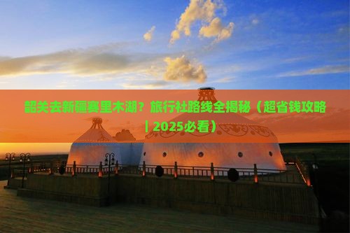 韶关去新疆赛里木湖旅行社