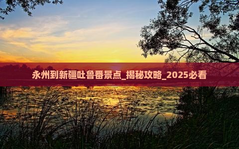 永州到新疆吐鲁番景点