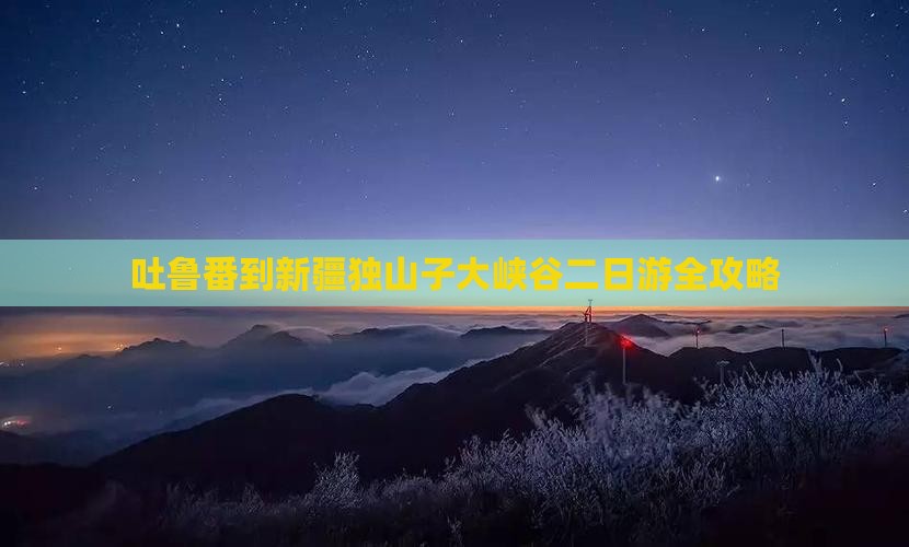 吐鲁番到新疆独山子大峡谷二日游