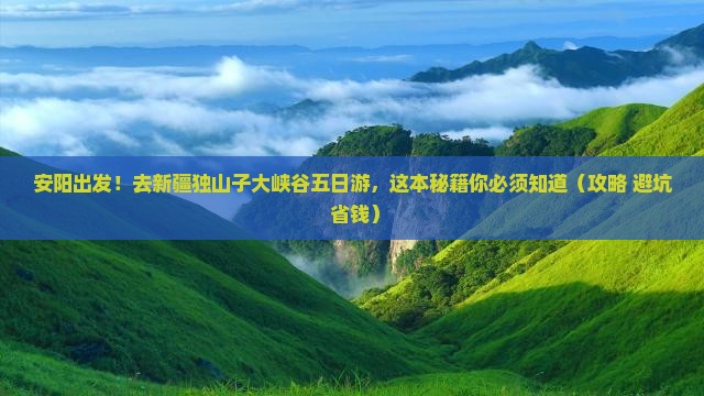 安阳去新疆独山子大峡谷五日游