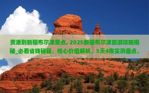 贵港到新疆布尔津景点 贵港到新疆布尔津景点
