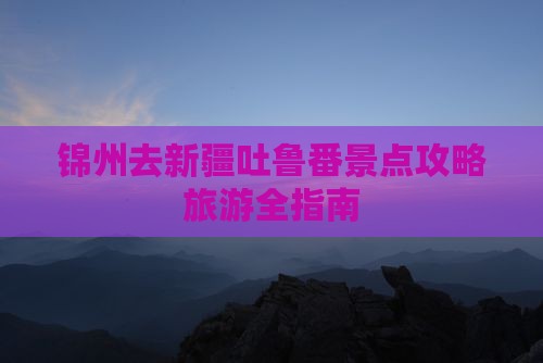 锦州去新疆吐鲁番哪里玩