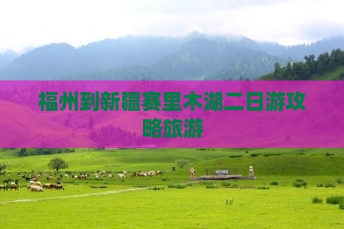 福州到新疆赛里木湖二日游
