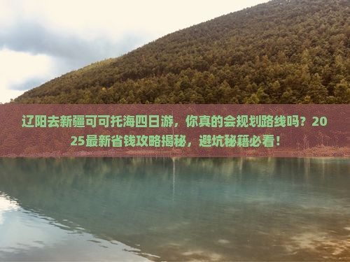 辽阳去新疆可可托海四日游