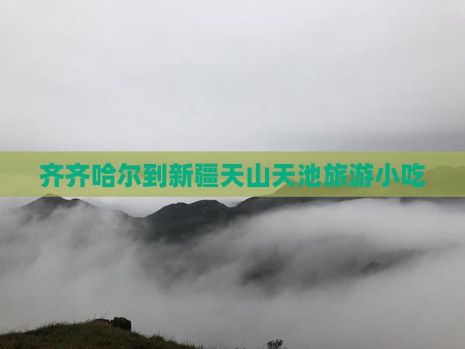 齐齐哈尔到新疆天山天池旅游小吃 齐齐哈尔到新疆天山天池旅游小吃