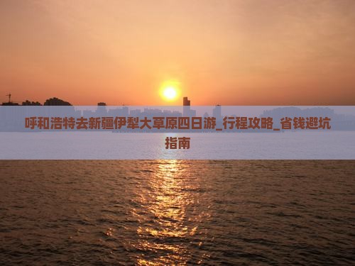 呼和浩特去新疆伊犁大草原四日游