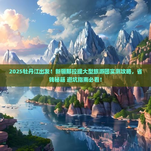 牡丹江去新疆那拉提大型旅游团