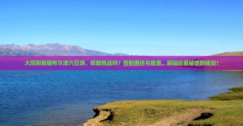 大同到新疆布尔津六日游