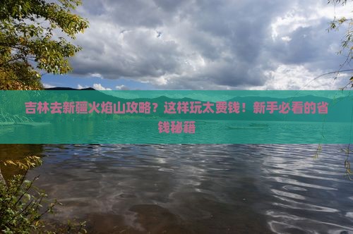 吉林去新疆火焰山攻略