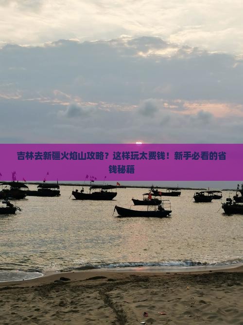 吉林去新疆火焰山攻略