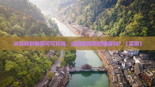 铁岭到新疆可可托海攻略