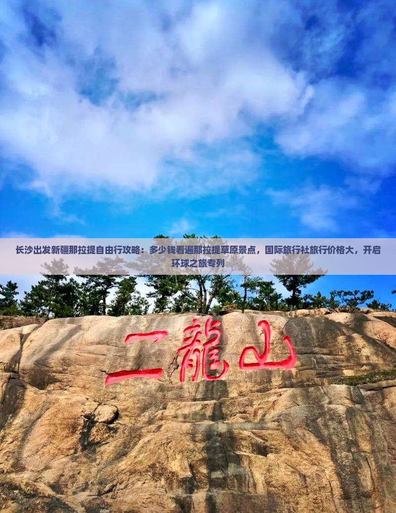 长沙出发新疆那拉提自由行攻略：多少钱看遍那拉提草原景点，国际旅行社旅行价格大，开启环球之旅专列