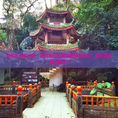 如何从许昌出发，选用旅行社前往新疆火焰山，解决高温旅游痛点？