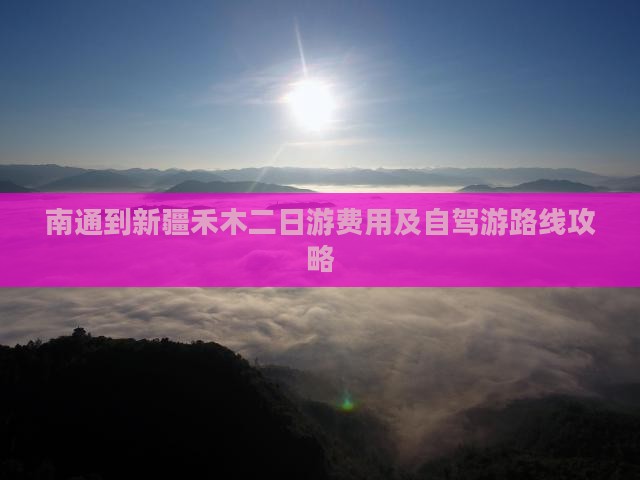 南通到新疆禾木二日游费用及自驾游路线攻略