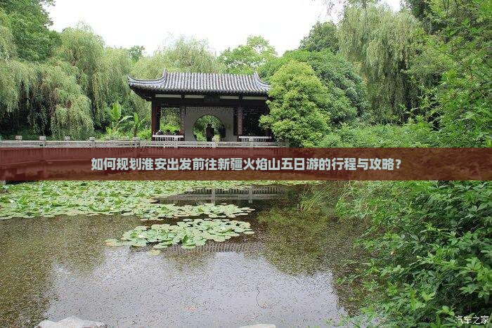 如何规划淮安出发前往新疆火焰山五日游的行程与攻略？