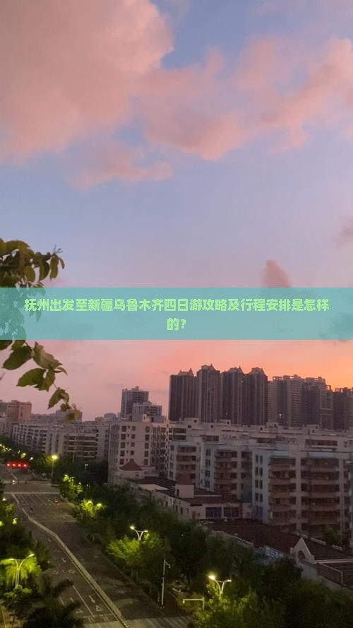 抚州出发至新疆乌鲁木齐四日游攻略及行程安排是怎样的？
