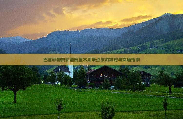 巴音郭楞去新疆赛里木湖景点旅游攻略与交通指南