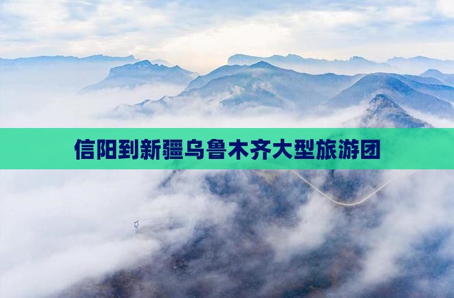 信阳到新疆乌鲁木齐大型旅游团