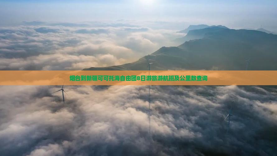烟台到新疆可可托海自由团8日游旅游航班及公里数查询
