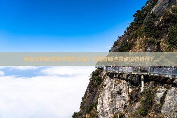 秦皇岛到新疆喀纳斯怎么玩？沿途有哪些景点值得推荐？