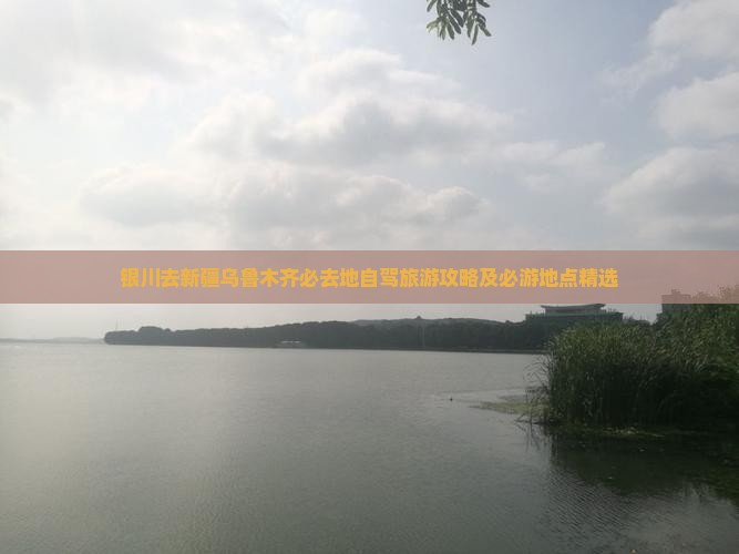 银川去新疆乌鲁木齐必去地自驾旅游攻略及必游地点精选