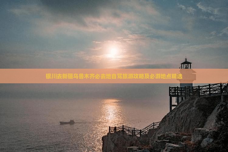 银川去新疆乌鲁木齐必去地自驾旅游攻略及必游地点精选