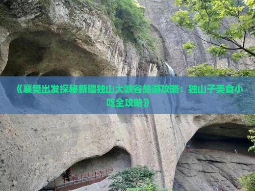 《襄樊出发探秘新疆独山大峡谷旅游攻略：独山子美食小吃全攻略》