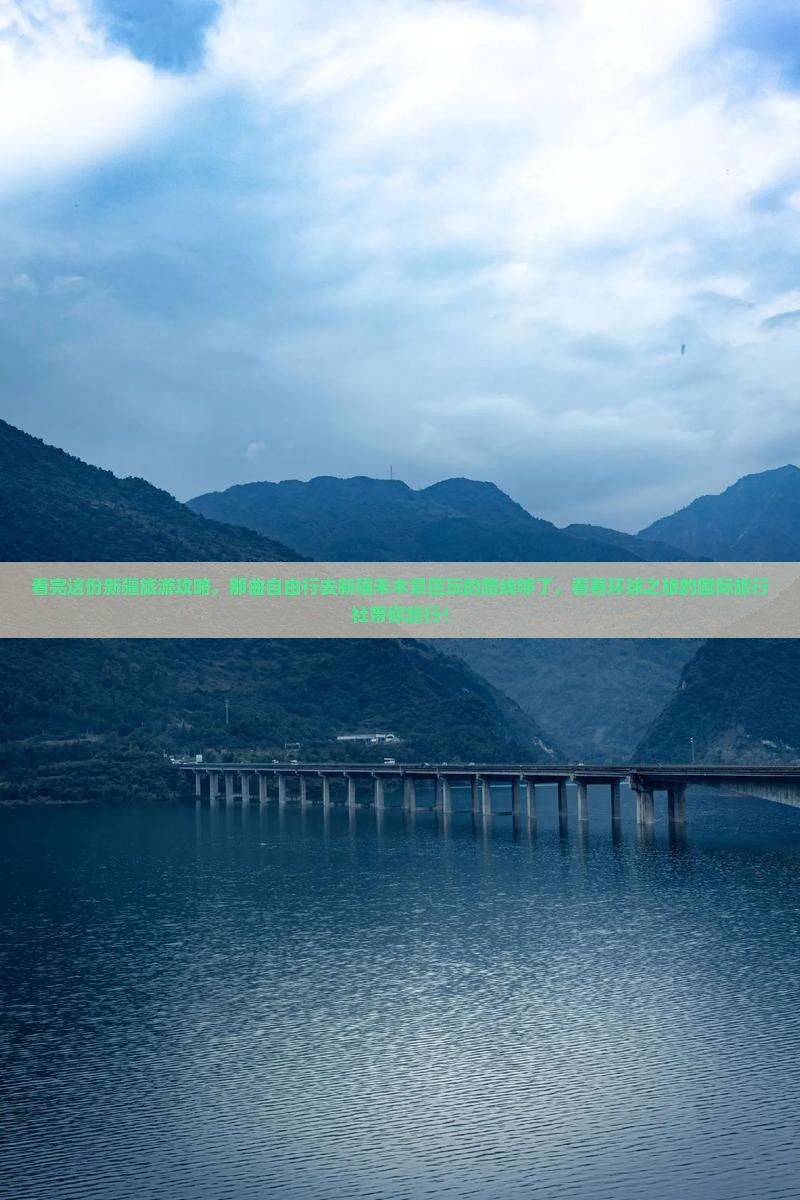 看完这份新疆旅游攻略，那曲自由行去新疆禾木景区玩的路线够了，看看环球之旅的国际旅行社带你旅行！