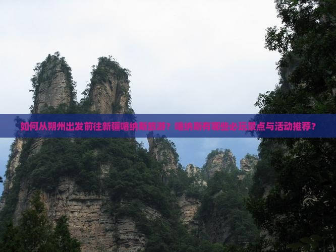 如何从朔州出发前往新疆喀纳斯旅游？喀纳斯有哪些必玩景点与活动推荐？