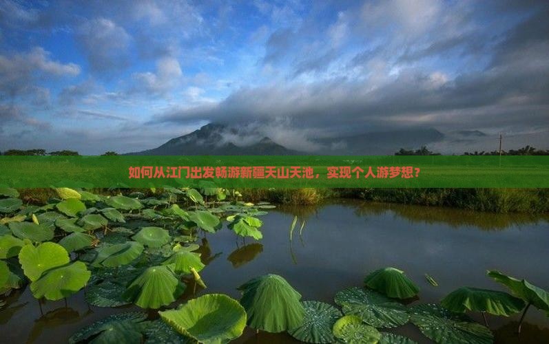 如何从江门出发畅游新疆天山天池，实现个人游梦想？