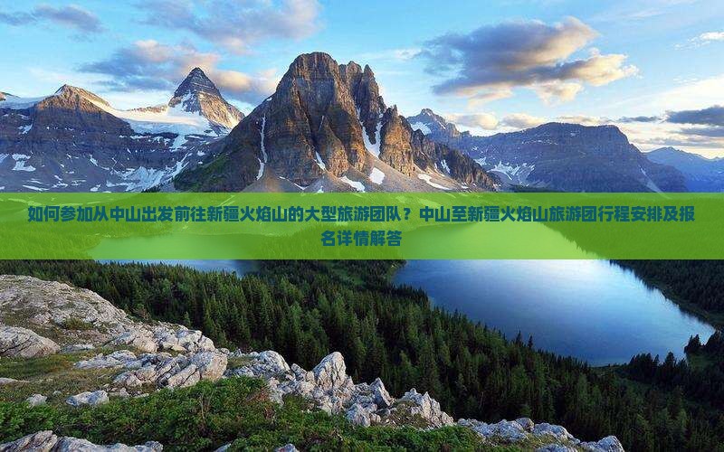 如何参加从中山出发前往新疆火焰山的大型旅游团队？中山至新疆火焰山旅游团行程安排及报名详情解答