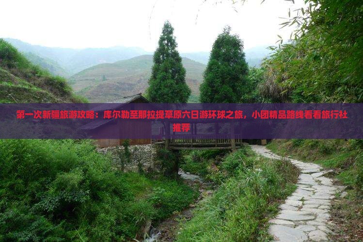 第一次新疆旅游攻略：库尔勒至那拉提草原六日游环球之旅，小团精品路线看看旅行社推荐