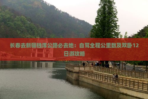 长春去新疆独库公路必去地：自驾全程公里数及双卧12日游攻略