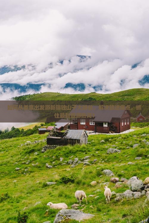 如何从娄底出发游新疆独山子大峡谷，解决旅途痛点，抓住最新旅游热词？