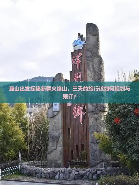 鞍山出发探秘新疆火焰山，三天的旅行该如何规划与预订？
