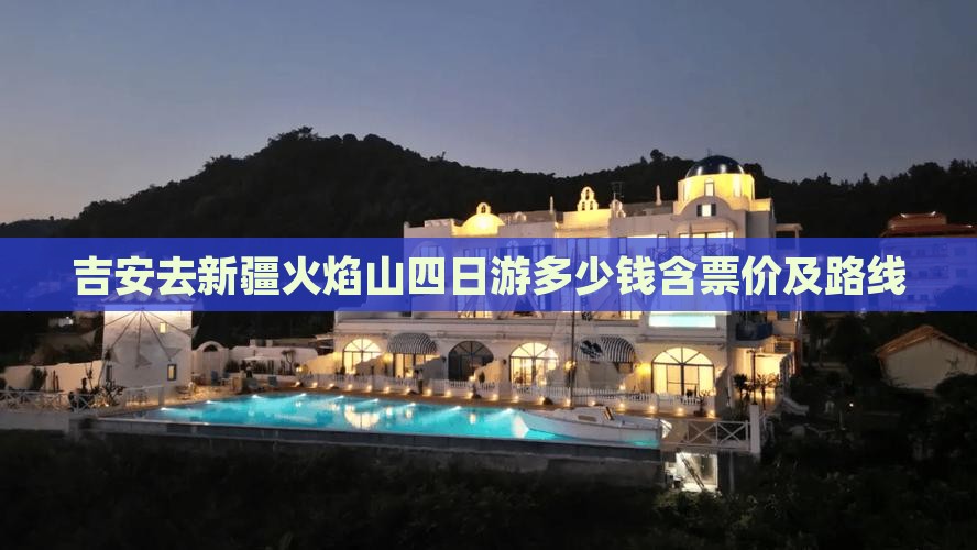 吉安去新疆火焰山四日游多少钱含票价及路线