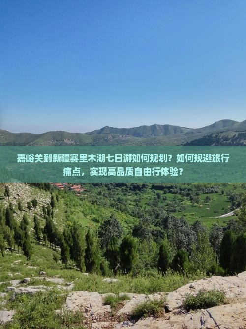 嘉峪关到新疆赛里木湖七日游如何规划？如何规避旅行痛点，实现高品质自由行体验？