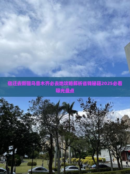 宿迁去新疆乌鲁木齐必去地