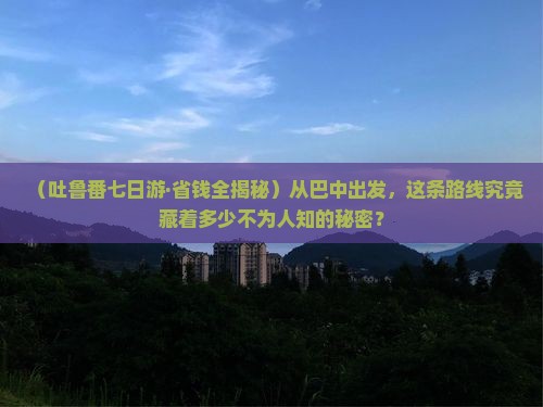 巴中去新疆吐鲁番七日游