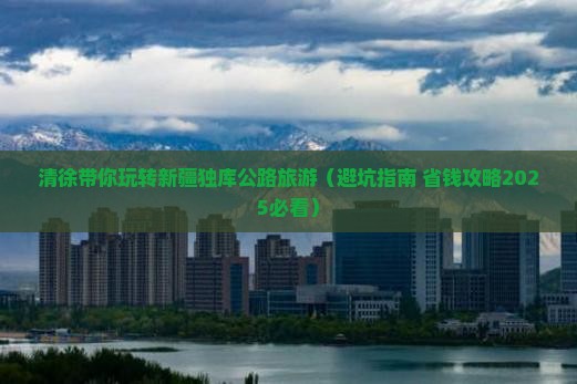 清徐去新疆独库公路团体旅游