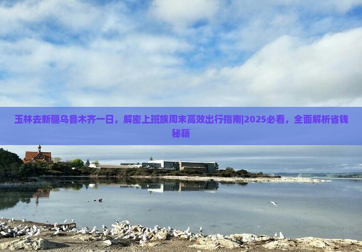 玉林去新疆乌鲁木齐一日