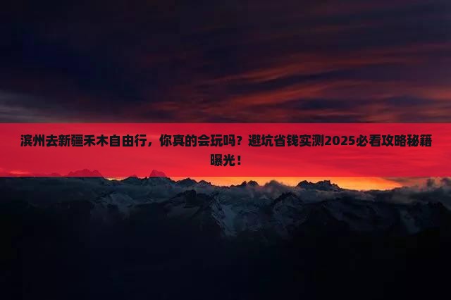 滨州去新疆禾木自由行 滨州去新疆禾木自由行